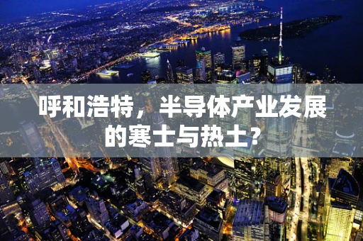 呼和浩特，半导体产业发展的寒士与热土？