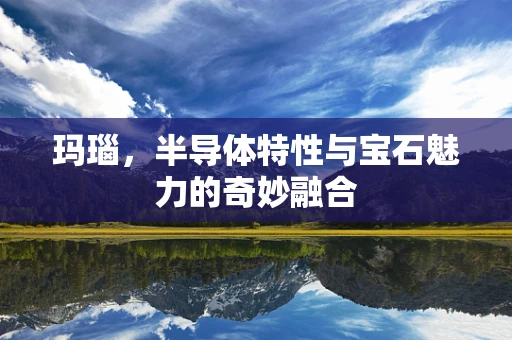 玛瑙，半导体特性与宝石魅力的奇妙融合