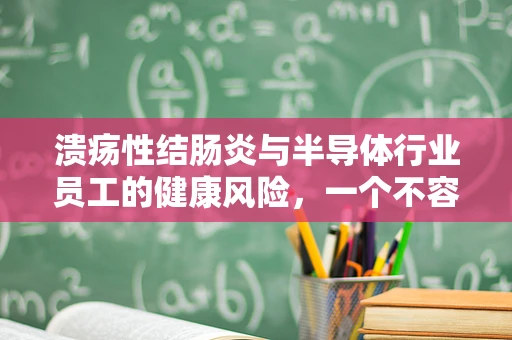 溃疡性结肠炎与半导体行业员工的健康风险，一个不容忽视的关联？