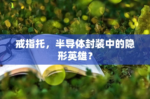 戒指托，半导体封装中的隐形英雄？