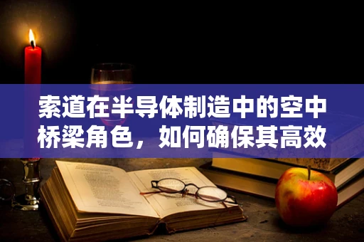索道在半导体制造中的空中桥梁角色，如何确保其高效稳定运行？
