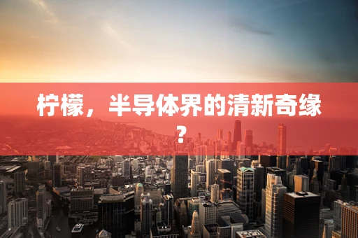柠檬，半导体界的清新奇缘？