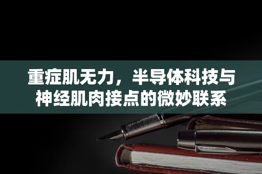 重症肌无力，半导体科技与神经肌肉接点的微妙联系