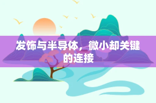 发饰与半导体，微小却关键的连接