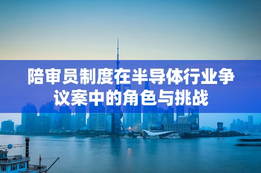 陪审员制度在半导体行业争议案中的角色与挑战
