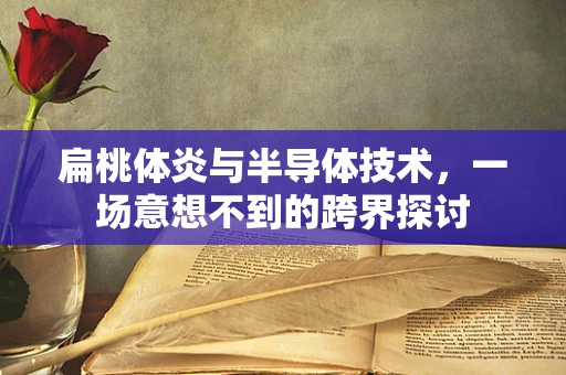 扁桃体炎与半导体技术，一场意想不到的跨界探讨