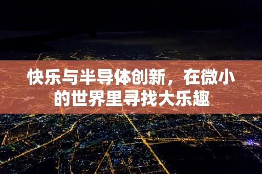 快乐与半导体创新，在微小的世界里寻找大乐趣