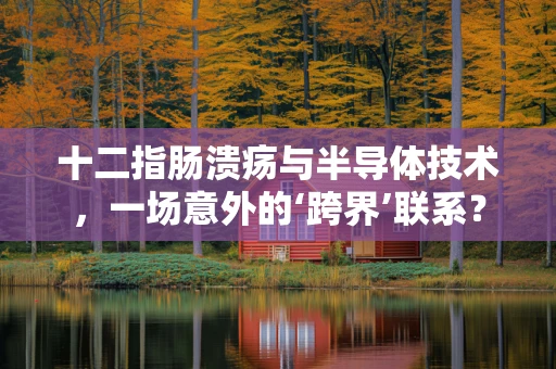 十二指肠溃疡与半导体技术，一场意外的‘跨界’联系？
