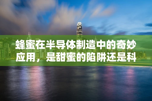 蜂蜜在半导体制造中的奇妙应用，是甜蜜的陷阱还是科技的糖衣？