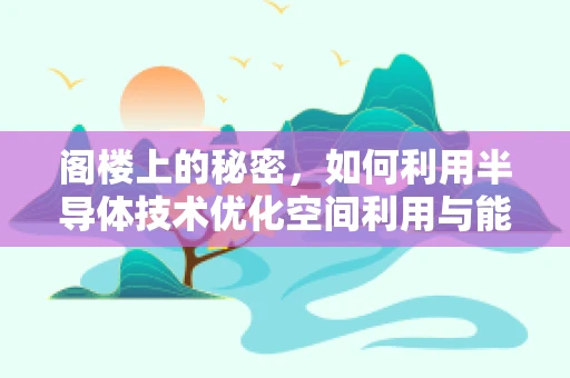 阁楼上的秘密，如何利用半导体技术优化空间利用与能效？