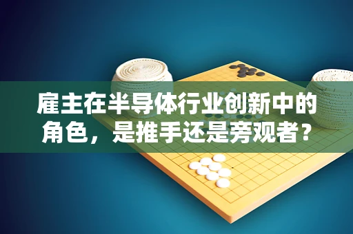雇主在半导体行业创新中的角色，是推手还是旁观者？