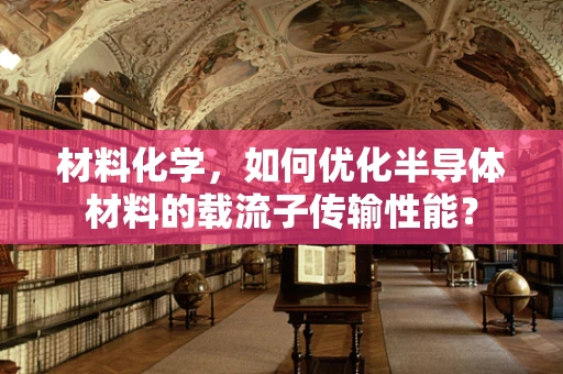 材料化学，如何优化半导体材料的载流子传输性能？
