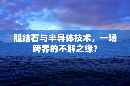 胆结石与半导体技术，一场跨界的不解之缘？