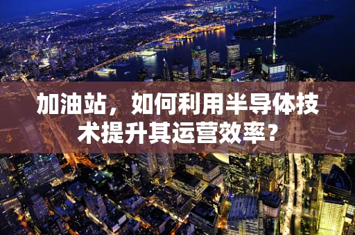 加油站，如何利用半导体技术提升其运营效率？