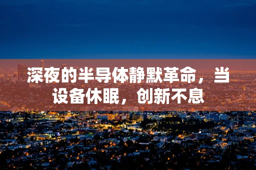 深夜的半导体静默革命，当设备休眠，创新不息