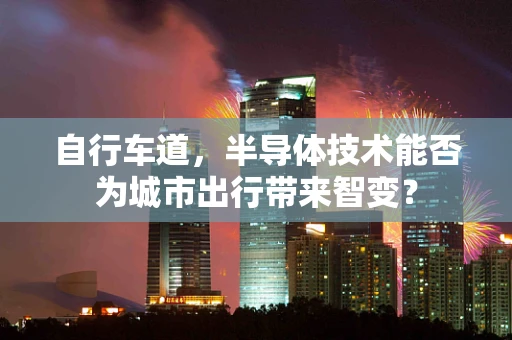 自行车道，半导体技术能否为城市出行带来智变？