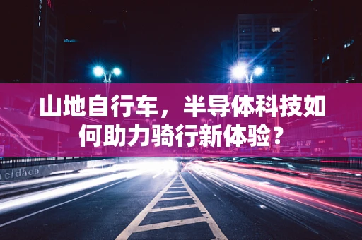 山地自行车，半导体科技如何助力骑行新体验？