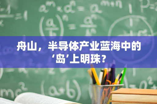 舟山，半导体产业蓝海中的‘岛’上明珠？