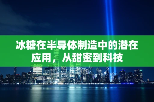 冰糖在半导体制造中的潜在应用，从甜蜜到科技