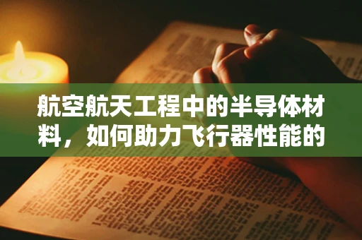 航空航天工程中的半导体材料，如何助力飞行器性能的飞跃？
