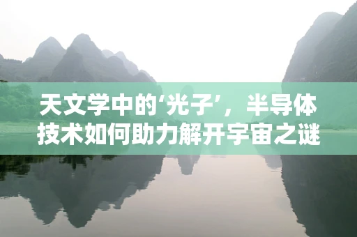 天文学中的‘光子’，半导体技术如何助力解开宇宙之谜？