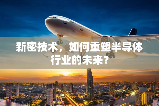 新密技术，如何重塑半导体行业的未来？