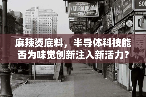 麻辣烫底料，半导体科技能否为味觉创新注入新活力？