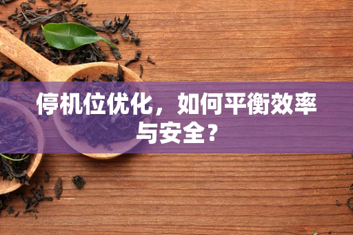 停机位优化，如何平衡效率与安全？