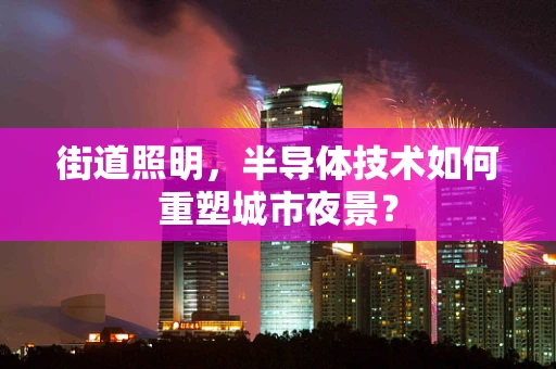 街道照明，半导体技术如何重塑城市夜景？