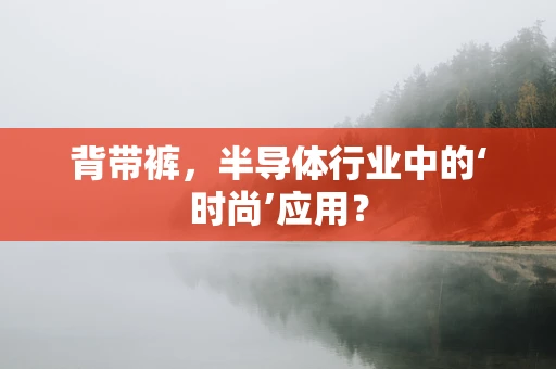 背带裤，半导体行业中的‘时尚’应用？
