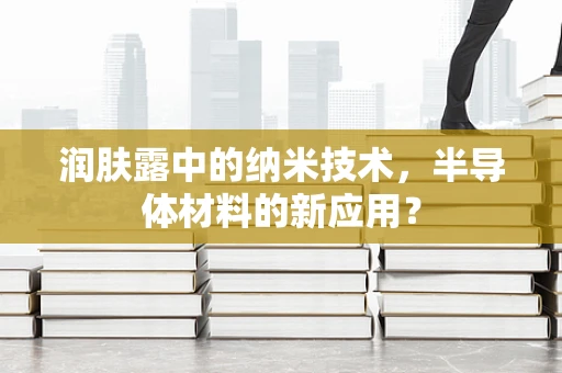 润肤露中的纳米技术，半导体材料的新应用？