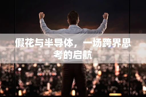 假花与半导体，一场跨界思考的启航