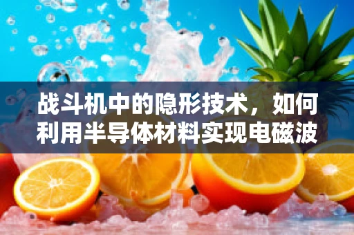 战斗机中的隐形技术，如何利用半导体材料实现电磁波的隐身？