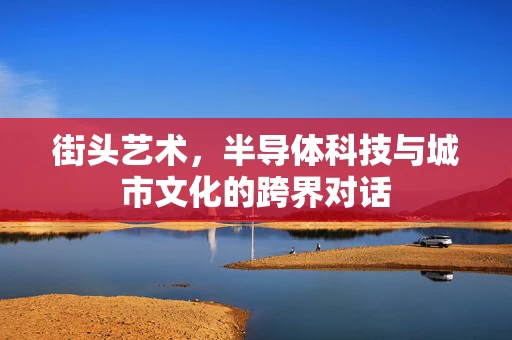 街头艺术，半导体科技与城市文化的跨界对话