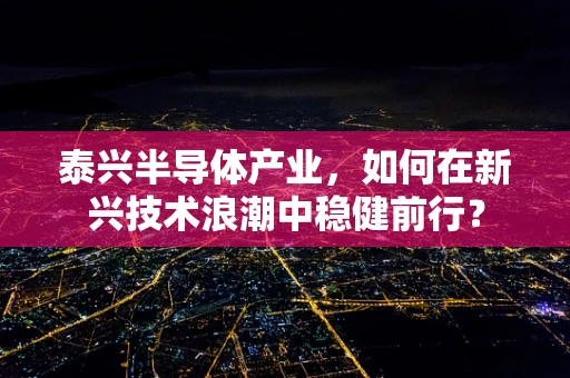泰兴半导体产业，如何在新兴技术浪潮中稳健前行？