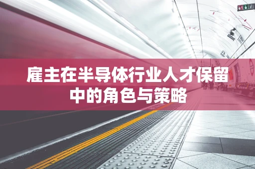 雇主在半导体行业人才保留中的角色与策略