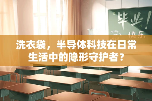 洗衣袋，半导体科技在日常生活中的隐形守护者？