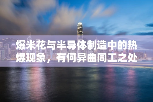 爆米花与半导体制造中的热爆现象，有何异曲同工之处？