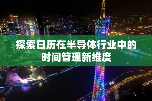 探索日历在半导体行业中的时间管理新维度