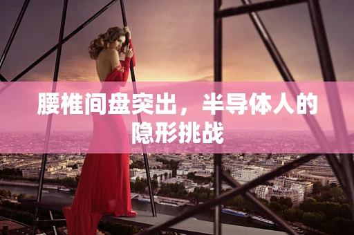 腰椎间盘突出，半导体人的隐形挑战