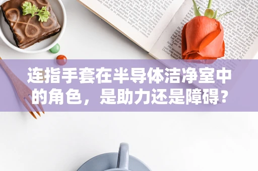 连指手套在半导体洁净室中的角色，是助力还是障碍？