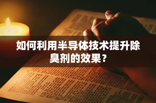 如何利用半导体技术提升除臭剂的效果？