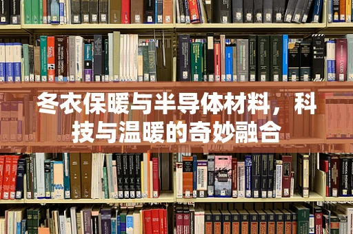 冬衣保暖与半导体材料，科技与温暖的奇妙融合