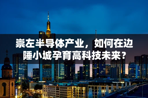 崇左半导体产业，如何在边陲小城孕育高科技未来？