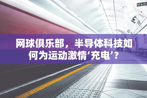 网球俱乐部，半导体科技如何为运动激情‘充电’？