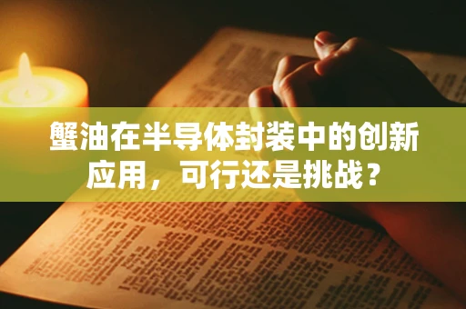 蟹油在半导体封装中的创新应用，可行还是挑战？