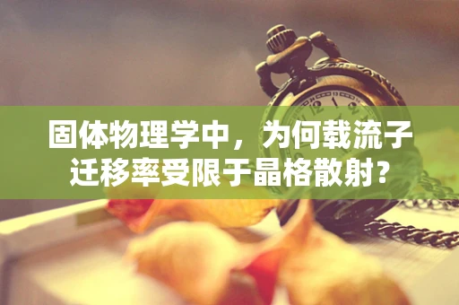 固体物理学中，为何载流子迁移率受限于晶格散射？