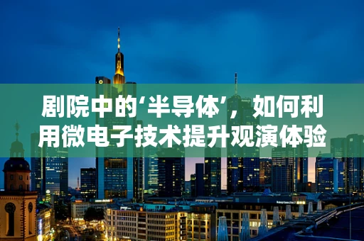剧院中的‘半导体’，如何利用微电子技术提升观演体验？