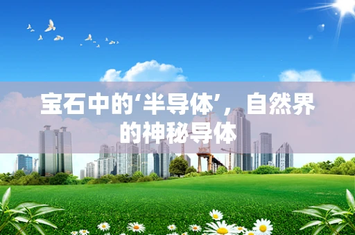 宝石中的‘半导体’，自然界的神秘导体