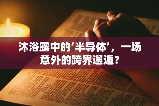 沐浴露中的‘半导体’，一场意外的跨界邂逅？